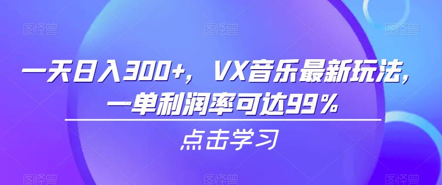 一天日入300+，VX音乐最新玩法，一单利润率可达99%【揭秘】
